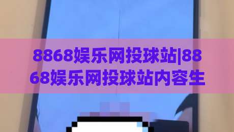8868娱乐网投球站|8868娱乐网投球站内容生态+8868娱乐网投球站社区互动新看点|今晚靠谱最火买球网中文解说直播指南蓝光低水无需注册