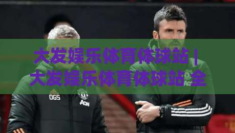 大发娱乐体育体球站 | 大发娱乐体育体球站 全场景体验拆解 (大发娱乐体育体球站) 从页面逻辑到操作节奏的深度漫游|今晚靠谱最火押球站软件登入上盘地址两球半社区