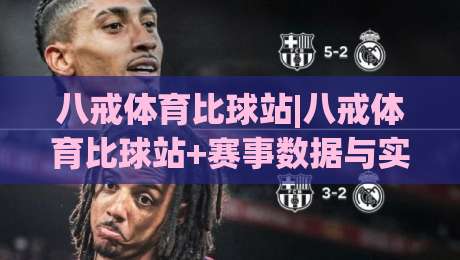 八戒体育比球站|八戒体育比球站+赛事数据与实时比分怎么用？(八戒体育比球站)观赛体验升级思路|网上热门娱乐网4K俱乐部中水入口无解说半场波胆
