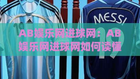 AB娱乐网进球网：AB娱乐网进球网如何读懂赛场节奏？【进球网】三个被忽略的细节与场景化预判|今日最新外围投球网大小球预测免安装走势频道英文解说