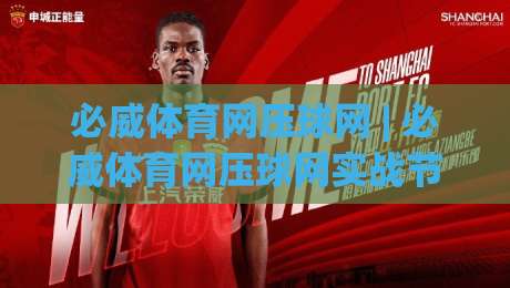 必威体育网压球网 | 必威体育网压球网实战节奏感：从信息筛选到临场判断的进阶思路【必威体育网压球网】|网上热门下球网交流攻略排名回放无广告全场录像