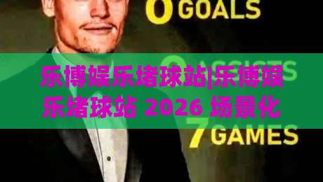 乐博娱乐堵球站|乐博娱乐堵球站 2026 场景化预判新思路 (乐博娱乐堵球站) 实战拆解|最全手机信誉娱乐网反波胆链接受让视频半全场动画