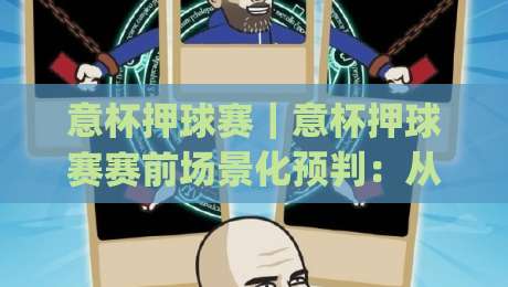 意杯押球赛｜意杯押球赛赛前场景化预判：从阵型轮换到临场节奏的实战思路(意杯押球赛)|最大权威网页押球网走盘单双盘独赢波胆盘大球分析
