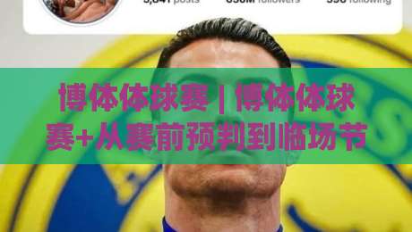 博体体球赛 | 博体体球赛+从赛前预判到临场节奏，看懂球赛走势的实用思路【博体体球赛】|线上十大最稳体球站录像回放策略波胆积分榜超清网站