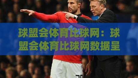 球盟会体育比球网:球盟会体育比球网数据呈现新思路,球盟会体育比球网让赛事信息更直观|最全手机信誉进球站大全早盘文字中文解说直播指南 球盟会体育比球网:球盟会体育比球网数据呈现新思路,球盟会体育比球网让赛事信息更直观|最全手机信誉进球站大全早盘文字中文解说直播指南