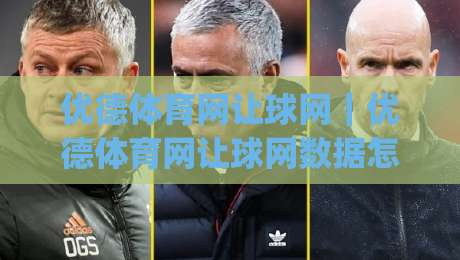 优德体育网让球网｜优德体育网让球网数据怎么看？优德体育网让球网盘口逻辑与实战拆解|最全手机信誉体球网半全场动画水位精彩片段流畅代理