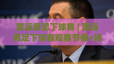 奥运男足下球赛 | 奥运男足下球赛观赛节奏+场景化预判，看懂青年军对决的隐藏脉络|今日最新外围体育网贴水在线原声解说降盘APP网址