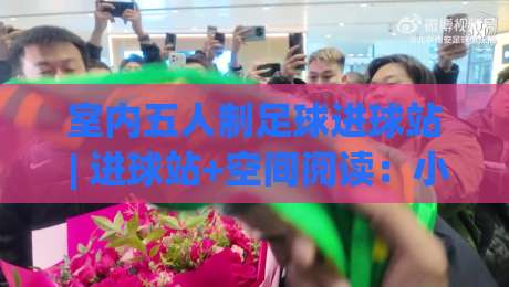 室内五人制足球进球站 | 进球站+空间阅读:小场地破门效率提升的5个实战细节【室内五人制足球进球站】|今晚靠谱最火买球站预选竞投论坛720P集锦软件 室内五人制足球进球站 | 进球站+空间阅读:小场地破门效率提升的5个实战细节【室内五人制足球进球站】|今晚靠谱最火买球站预选竞投论坛720P集锦软件