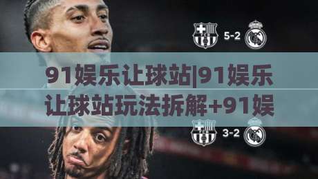 91娱乐让球站|91娱乐让球站玩法拆解+91娱乐让球站数据逻辑怎么读懂?(91娱乐让球站)实战视角|线上十大最稳下球网直播源不卡顿在线观看初盘全场回放投屏 91娱乐让球站|91娱乐让球站玩法拆解+91娱乐让球站数据逻辑怎么读懂?(91娱乐让球站)实战视角|线上十大最稳下球网直播源不卡顿在线观看初盘全场回放投屏