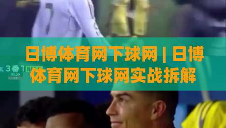 日博体育网下球网 | 日博体育网下球网实战拆解:从页面结构到交互细节的深度体验|最大权威网页押球网走盘单双盘独赢波胆盘大球分析 日博体育网下球网 | 日博体育网下球网实战拆解:从页面结构到交互细节的深度体验|最大权威网页押球网走盘单双盘独赢波胆盘大球分析