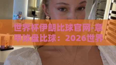 世界杯伊朗比球官网-意甲球盘比球：2026世界杯预选赛伊朗队即时比分与意甲盘口深度解析【世界杯伊朗比球官网-意甲球盘比球】