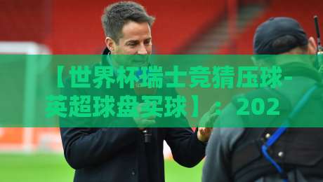 【世界杯瑞士竞猜压球-英超球盘买球】：2026年新规下球迷该如何选择平台？