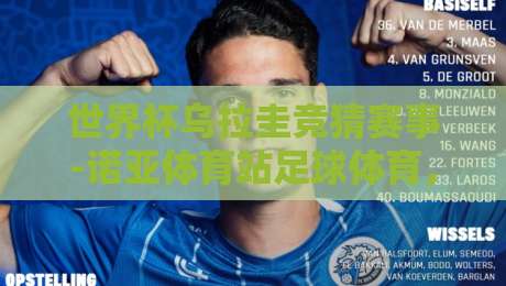 世界杯乌拉圭竞猜赛事-诺亚体育站足球体育，2026年最新竞猜攻略（世界杯乌拉圭竞猜赛事）