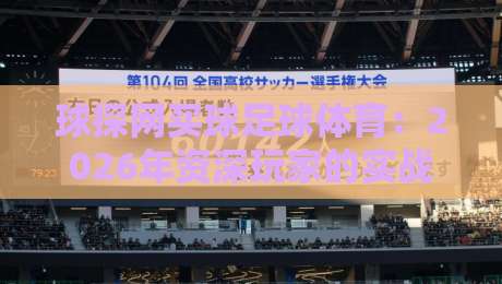 球探网买球足球体育：2026年资深玩家的实战策略与避坑指南
