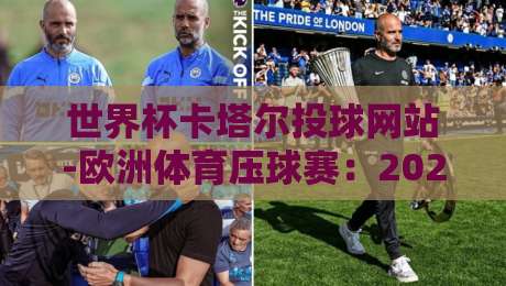 世界杯卡塔尔投球网站-欧洲体育压球赛：2026年球迷必知的五大关键点