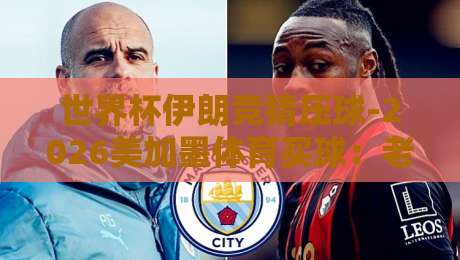 世界杯伊朗竞猜压球-2026美加墨体育买球：老球迷教你避开那些坑