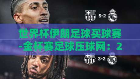世界杯伊朗足球买球赛-金杯赛足球压球网：2026年球迷必看的三大理由