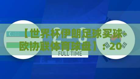 【世界杯伊朗足球买球-欧协联体育球盘】: 2026年最新趋势与实战解析