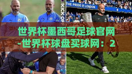 世界杯墨西哥足球官网-世界杯球盘买球网：2026新赛季观赛与投注指南【世界杯墨西哥足球官网-世界杯球盘买球网】