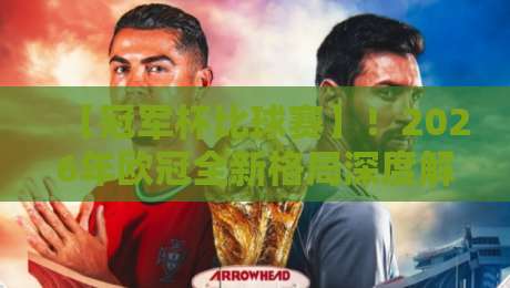 【冠军杯比球赛】!2026年欧冠全新格局深度解读