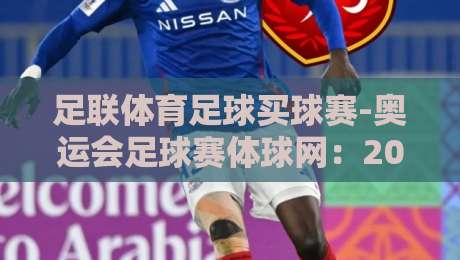 足联体育足球买球赛-奥运会足球赛体球网：2026年球迷必看的一站式指南（附避坑建议）