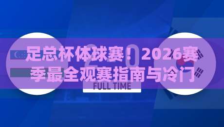 足总杯体球赛!2026赛季最全观赛指南与冷门预测