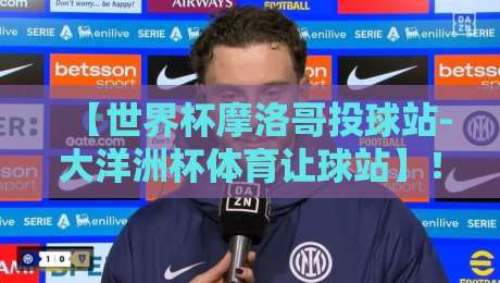 【世界杯摩洛哥投球站-大洋洲杯体育让球站】!2026年足球盛宴的盘口密码