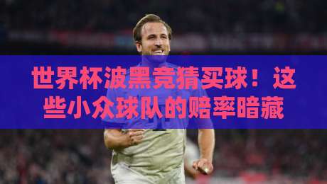 世界杯波黑竞猜买球!这些小众球队的赔率暗藏玄机? 世界杯波黑竞猜买球!这些小众球队的赔率暗藏玄机?