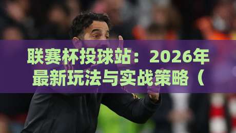 联赛杯投球站:2026年最新玩法与实战策略(联赛杯投球站)