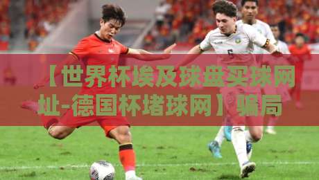 【世界杯埃及球盘买球网址-德国杯堵球网】骗局曝光:2026年球迷必读的防坑指南