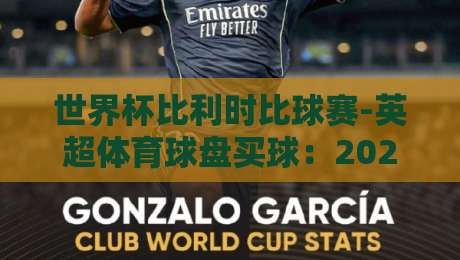 世界杯比利时比球赛-英超体育球盘买球:2026年如何看懂盘口与球队动态? 世界杯比利时比球赛-英超体育球盘买球:2026年如何看懂盘口与球队动态?