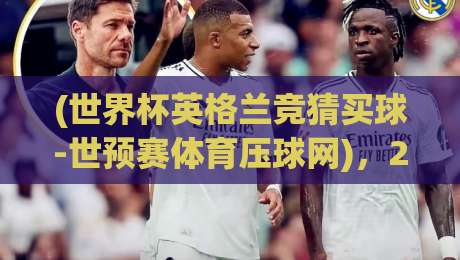 (世界杯英格兰竞猜买球-世预赛体育压球网),2026世预赛实战避坑指南