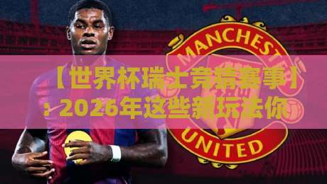 【世界杯瑞士竞猜赛事】: 2026年这些新玩法你不得不看?