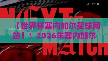【世界杯塞内加尔买球网站】!2026年塞内加尔国家队竞猜指南与平台推荐