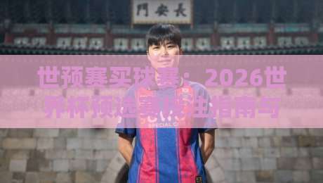 世预赛买球赛:2026世界杯预选赛投注指南与风险警示 世预赛买球赛:2026世界杯预选赛投注指南与风险警示