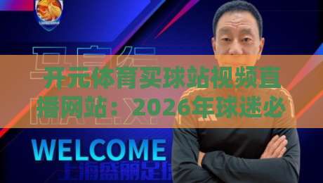 开元体育买球站视频直播网站：2026年球迷必看的新趋势与避坑指南【开元体育】