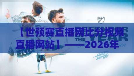 【世预赛直播网比分视频直播网站】——2026年观赛必备指南！