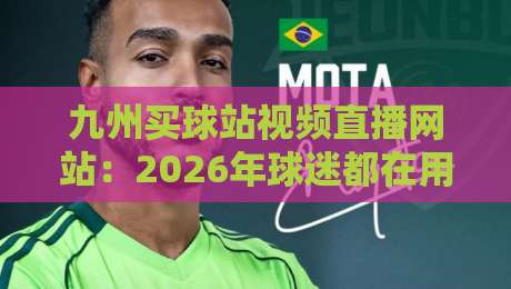 九州买球站视频直播网站:2026年球迷都在用的实时赛事平台(附避坑指南)