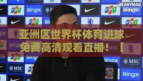 亚洲区世界杯体育进球免费高清观看直播！【亚洲区世界杯】2026最新观赛攻略来了
