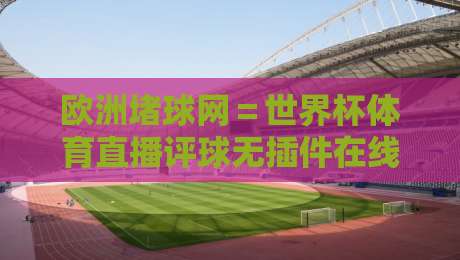 欧洲堵球网＝世界杯体育直播评球无插件在线直播网：2026观赛新选择！