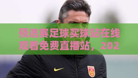 预选赛足球买球站在线观看免费直播站，2026年最全观赛与投注指南