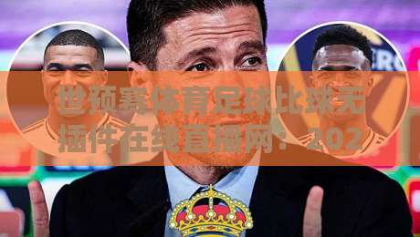 世预赛体育足球比球无插件在线直播网：2026年观赛指南与实用技巧
