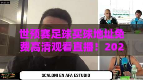 世预赛足球买球地址免费高清观看直播！2026年观赛全攻略来了