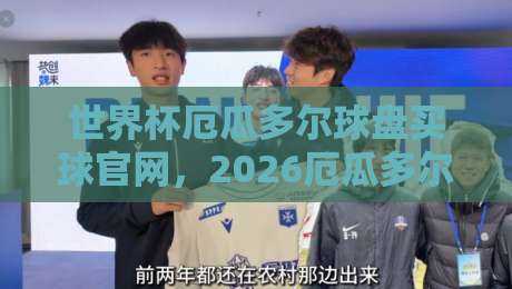 世界杯厄瓜多尔球盘买球官网,2026厄瓜多尔队投注指南与赛事前瞻 世界杯厄瓜多尔球盘买球官网,2026厄瓜多尔队投注指南与赛事前瞻