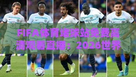 FIFA体育堵球站免费高清观看直播：2026世界杯新体验，你准备好了吗？