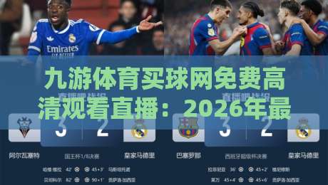 九游体育买球网免费高清观看直播:2026年最新观赛指南与实用技巧