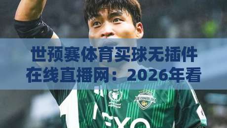世预赛体育买球无插件在线直播网:2026年看球新体验,这些平台你试过没?