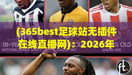 (365best足球站无插件在线直播网):2026年球迷必备的免费高清观赛指南