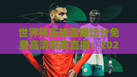世界杯压球直播比分免费高清观看直播:2026观赛指南(世界杯压球直播)
