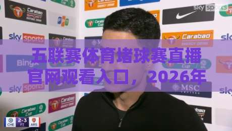 五联赛体育堵球赛直播官网观看入口，2026年最新稳定通道分享